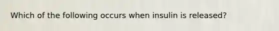 Which of the following occurs when insulin is released?