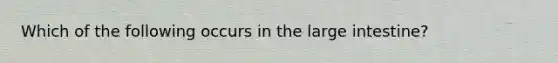 Which of the following occurs in the large intestine?