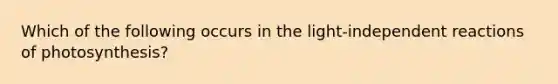 Which of the following occurs in the light-independent reactions of photosynthesis?