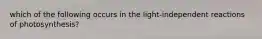 which of the following occurs in the light-independent reactions of photosynthesis?