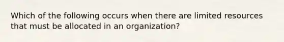 Which of the following occurs when there are limited resources that must be allocated in an organization?