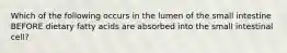 Which of the following occurs in the lumen of the small intestine BEFORE dietary fatty acids are absorbed into the small intestinal cell?