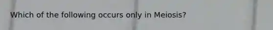 Which of the following occurs only in Meiosis?