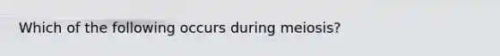 Which of the following occurs during meiosis?