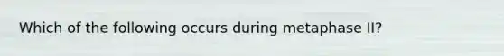 Which of the following occurs during metaphase II?