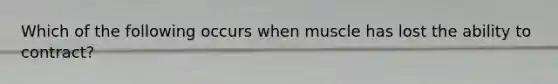 Which of the following occurs when muscle has lost the ability to contract?