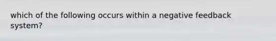 which of the following occurs within a negative feedback system?