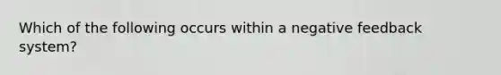 Which of the following occurs within a negative feedback system?