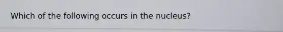 Which of the following occurs in the nucleus?