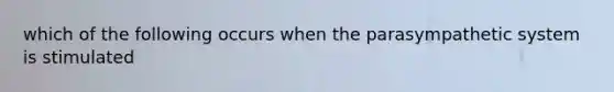 which of the following occurs when the parasympathetic system is stimulated