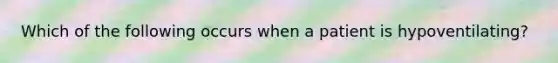 Which of the following occurs when a patient is hypoventilating?