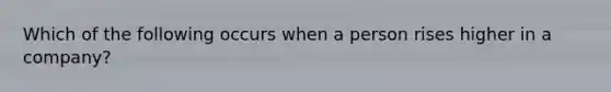 Which of the following occurs when a person rises higher in a company?