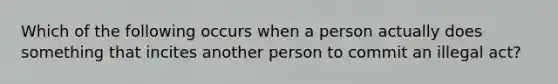 Which of the following occurs when a person actually does something that incites another person to commit an illegal act?