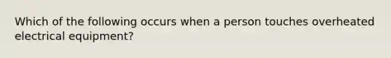 Which of the following occurs when a person touches overheated electrical equipment?