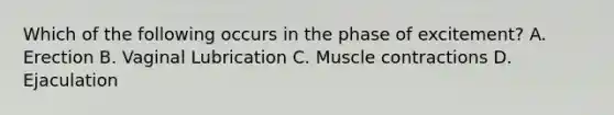 Which of the following occurs in the phase of excitement? A. Erection B. Vaginal Lubrication C. Muscle contractions D. Ejaculation