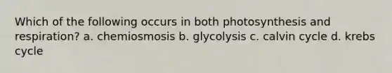 Which of the following occurs in both photosynthesis and respiration? a. chemiosmosis b. glycolysis c. calvin cycle d. krebs cycle