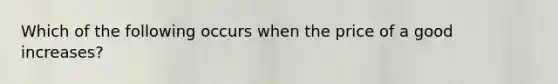 Which of the following occurs when the price of a good increases?