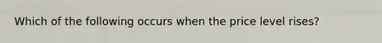 Which of the following occurs when the price level rises?