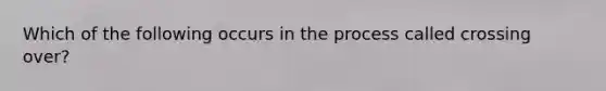 Which of the following occurs in the process called crossing over?