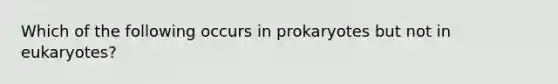 Which of the following occurs in prokaryotes but not in eukaryotes?