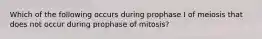 Which of the following occurs during prophase I of meiosis that does not occur during prophase of mitosis?