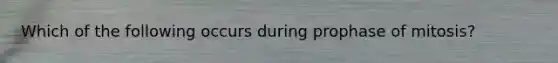 Which of the following occurs during prophase of mitosis?