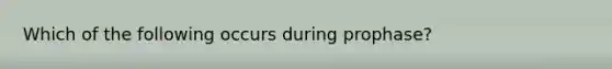 Which of the following occurs during prophase?