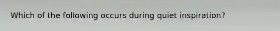 Which of the following occurs during quiet inspiration?