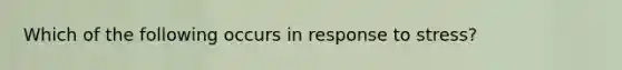 Which of the following occurs in response to stress?