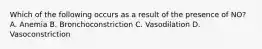 Which of the following occurs as a result of the presence of NO? A. Anemia B. Bronchoconstriction C. Vasodilation D. Vasoconstriction