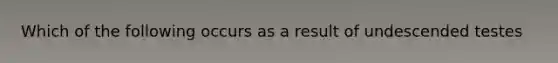 Which of the following occurs as a result of undescended testes