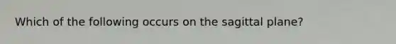 Which of the following occurs on the sagittal plane?