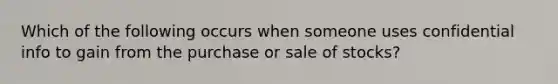 Which of the following occurs when someone uses confidential info to gain from the purchase or sale of stocks?