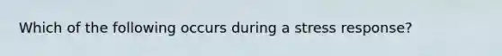 Which of the following occurs during a stress response?
