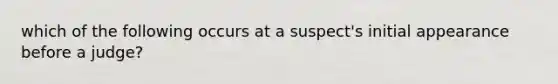 which of the following occurs at a suspect's initial appearance before a judge?