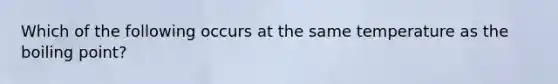 Which of the following occurs at the same temperature as the boiling point?