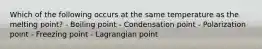 Which of the following occurs at the same temperature as the melting point? - Boiling point - Condensation point - Polarization point - Freezing point - Lagrangian point