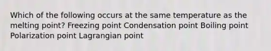 Which of the following occurs at the same temperature as the melting point? Freezing point Condensation point Boiling point Polarization point Lagrangian point