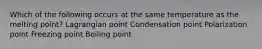 Which of the following occurs at the same temperature as the melting point? Lagrangian point Condensation point Polarization point Freezing point Boiling point