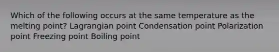 Which of the following occurs at the same temperature as the melting point? Lagrangian point Condensation point Polarization point Freezing point Boiling point