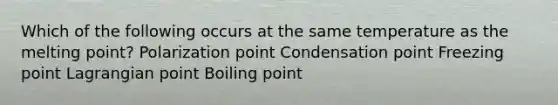 Which of the following occurs at the same temperature as the melting point? Polarization point Condensation point Freezing point Lagrangian point Boiling point