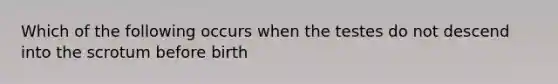 Which of the following occurs when the testes do not descend into the scrotum before birth