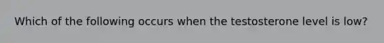 Which of the following occurs when the testosterone level is low?