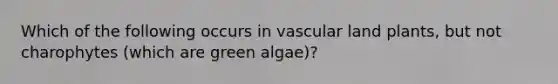 Which of the following occurs in vascular land plants, but not charophytes (which are green algae)?