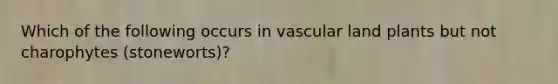 Which of the following occurs in vascular land plants but not charophytes (stoneworts)?