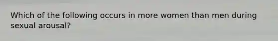 Which of the following occurs in more women than men during sexual arousal?