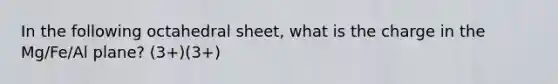 In the following octahedral sheet, what is the charge in the Mg/Fe/Al plane? (3+)(3+)