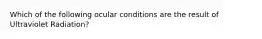 Which of the following ocular conditions are the result of Ultraviolet Radiation?