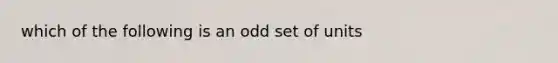 which of the following is an odd set of units