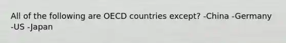 All of the following are OECD countries except? -China -Germany -US -Japan